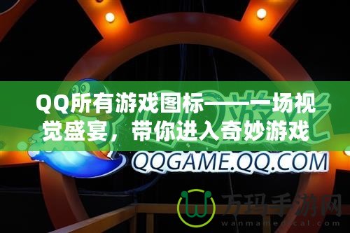 QQ所有游戲圖標——一場視覺盛宴，帶你進入奇妙游戲世界