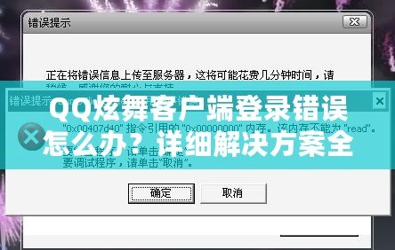 QQ炫舞客戶端登錄錯誤怎么辦？詳細解決方案全攻略