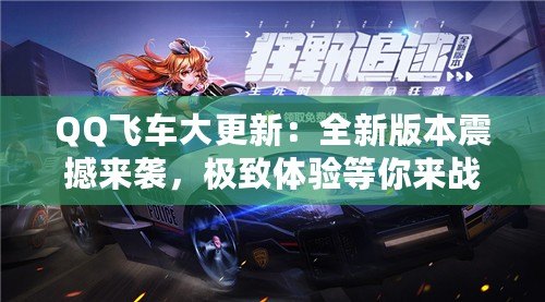 QQ飛車大更新：全新版本震撼來襲，極致體驗等你來戰(zhàn)！