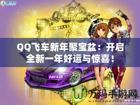 QQ飛車(chē)新年聚寶盆：開(kāi)啟全新一年好運(yùn)與驚喜！