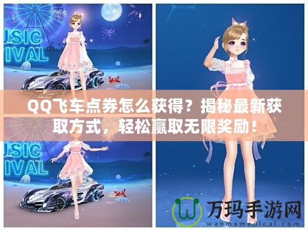 QQ飛車點券怎么獲得？揭秘最新獲取方式，輕松贏取無限獎勵！