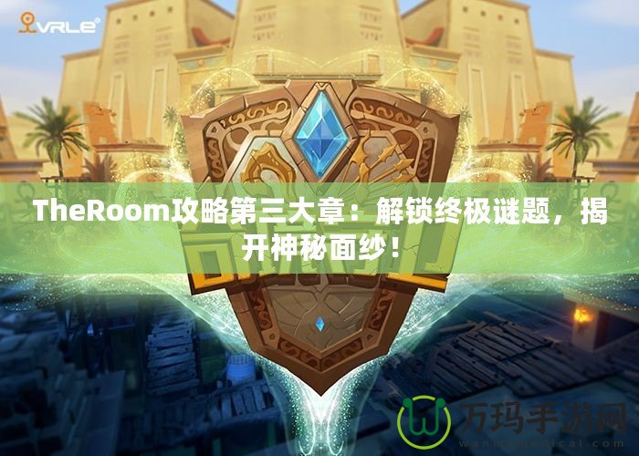 TheRoom攻略第三大章：解鎖終極謎題，揭開神秘面紗！