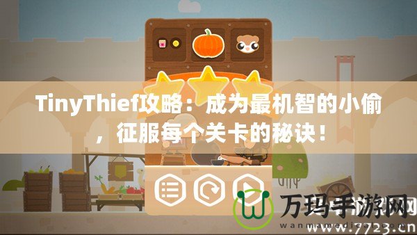 TinyThief攻略：成為最機智的小偷，征服每個關卡的秘訣！