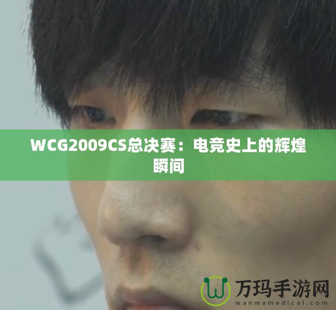 WCG2009CS總決賽：電競史上的輝煌瞬間