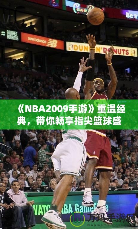 《NBA2009手游》重溫經(jīng)典，帶你暢享指尖籃球盛宴！