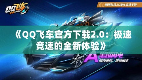 《QQ飛車官方下載2.0：極速競速的全新體驗》