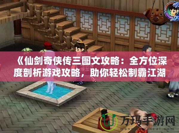 《仙劍奇?zhèn)b傳三圖文攻略：全方位深度剖析游戲攻略，助你輕松制霸江湖！》