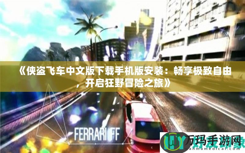 《俠盜飛車中文版下載手機版安裝：暢享極致自由，開啟狂野冒險之旅》