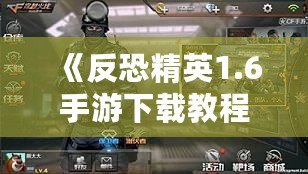 《反恐精英1.6手游下載教程：暢享經典射擊體驗，手機也能玩》