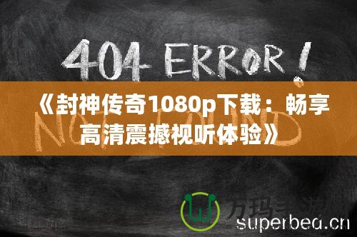 《封神傳奇1080p下載：暢享高清震撼視聽體驗(yàn)》