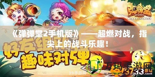 《彈彈堂2手機版》——超燃對戰，指尖上的戰斗樂趣！