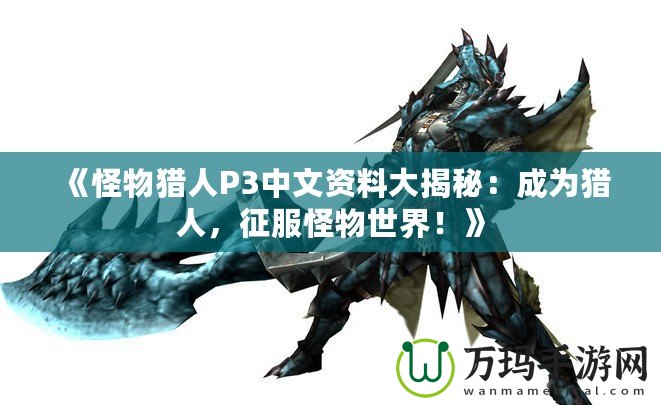 《怪物獵人P3中文資料大揭秘：成為獵人，征服怪物世界！》