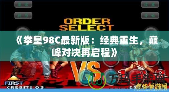 《拳皇98C最新版：經典重生，巔峰對決再啟程》