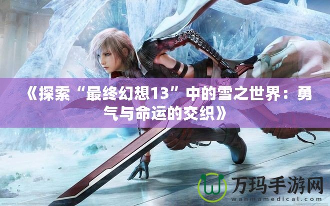 《探索“最終幻想13”中的雪之世界：勇氣與命運的交織》