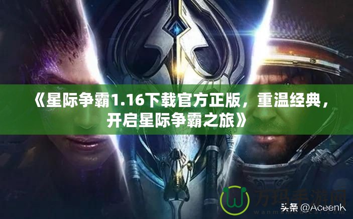 《星際爭霸1.16下載官方正版，重溫經典，開啟星際爭霸之旅》