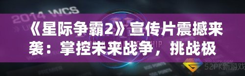 《星際爭霸2》宣傳片震撼來襲：掌控未來戰爭，挑戰極限策略！