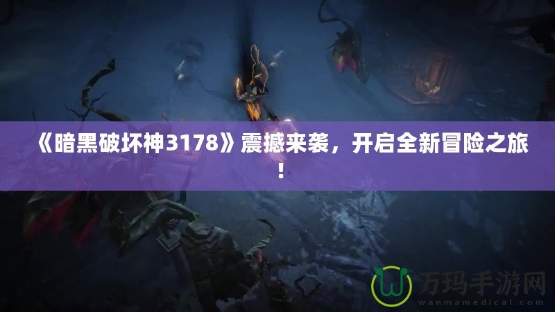 《暗黑破壞神3178》震撼來襲，開啟全新冒險之旅！