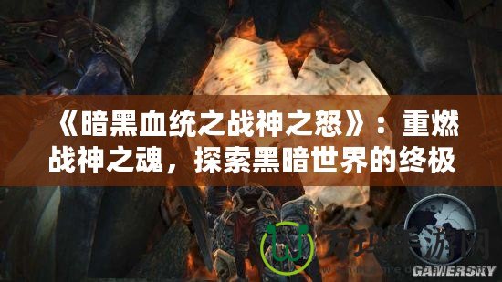 《暗黑血統之戰神之怒》：重燃戰神之魂，探索黑暗世界的終極冒險