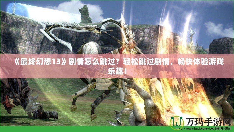 《最終幻想13》劇情怎么跳過？輕松跳過劇情，暢快體驗游戲樂趣！