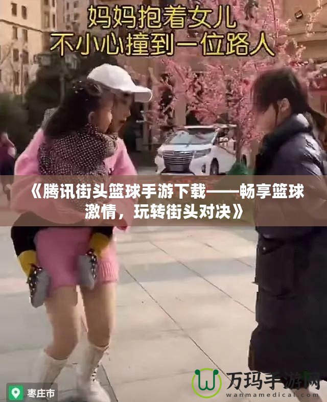 《騰訊街頭籃球手游下載——暢享籃球激情，玩轉街頭對決》