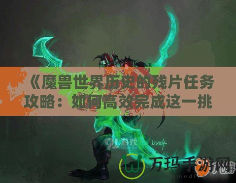 《魔獸世界歷史的殘片任務攻略：如何高效完成這一挑戰》