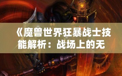 《魔獸世界狂暴戰士技能解析：戰場上的無敵力量》