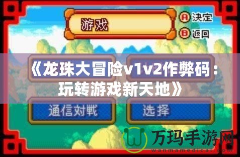 《龍珠大冒險v1v2作弊碼：玩轉游戲新天地》