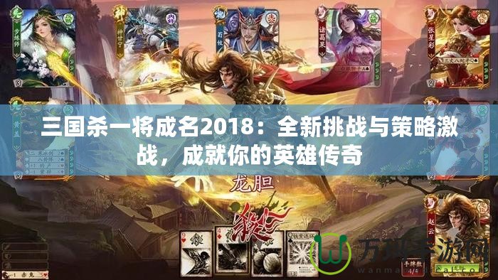 三國殺一將成名2018：全新挑戰與策略激戰，成就你的英雄傳奇