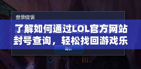 了解如何通過LOL官方網(wǎng)站封號查詢，輕松找回游戲樂趣