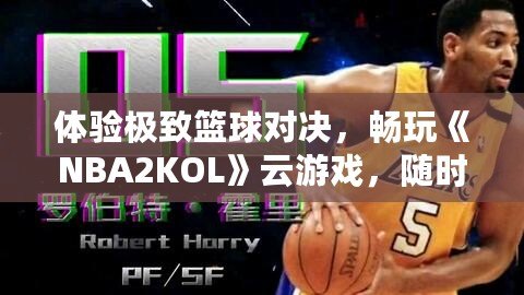 體驗極致籃球對決，暢玩《NBA2KOL》云游戲，隨時隨地盡享頂級賽事