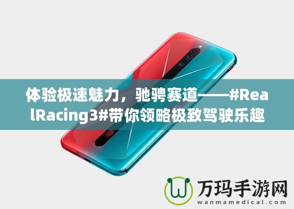 體驗(yàn)極速魅力，馳騁賽道——#RealRacing3#帶你領(lǐng)略極致駕駛樂趣