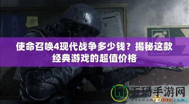 使命召喚4現代戰爭多少錢？揭秘這款經典游戲的超值價格