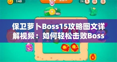 保衛蘿卜Boss15攻略圖文詳解視頻：如何輕松擊敗Boss，順利通關