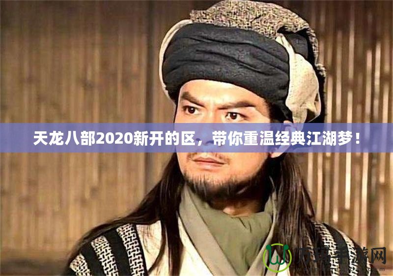 天龍八部2020新開(kāi)的區(qū)，帶你重溫經(jīng)典江湖夢(mèng)！