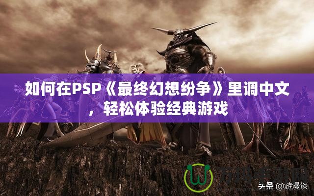 如何在PSP《最終幻想紛爭》里調中文，輕松體驗經典游戲