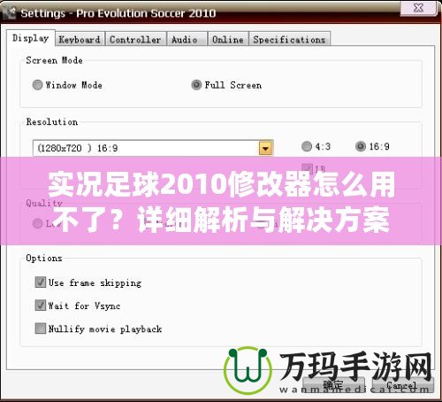 實況足球2010修改器怎么用不了？詳細解析與解決方案！