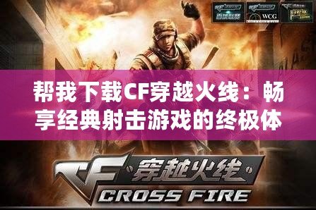 幫我下載CF穿越火線：暢享經典射擊游戲的終極體驗