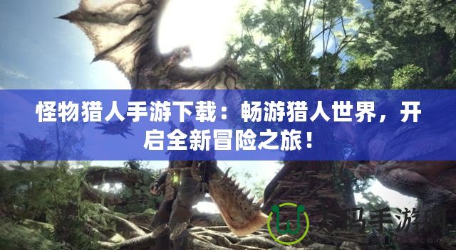 怪物獵人手游下載：暢游獵人世界，開啟全新冒險之旅！