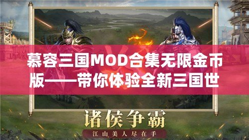 慕容三國MOD合集無限金幣版——帶你體驗全新三國世界，掌控權謀與戰斗的魅力