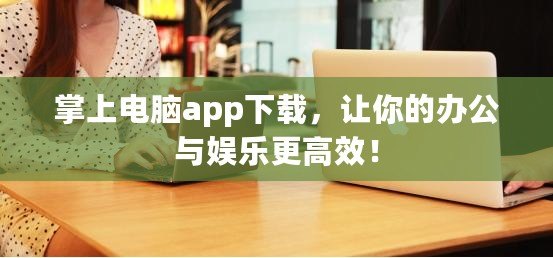 掌上電腦app下載，讓你的辦公與娛樂更高效！