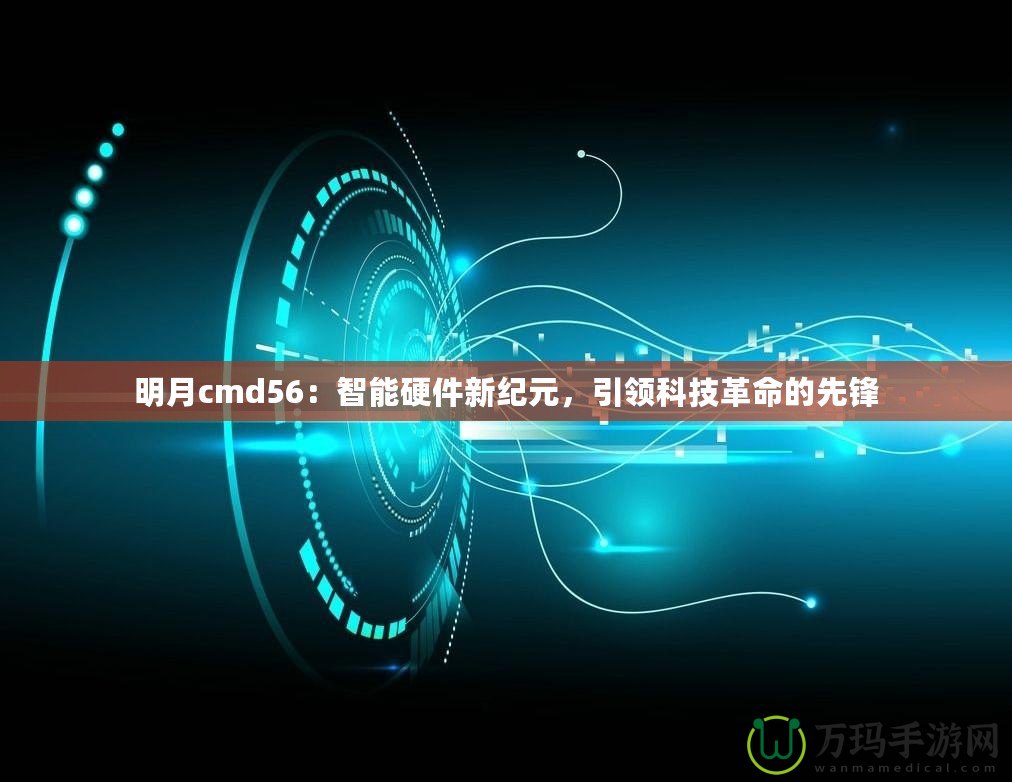 明月cmd56：智能硬件新紀元，引領科技革命的先鋒