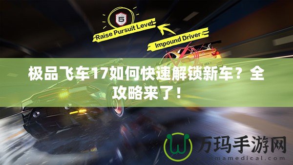 極品飛車17如何快速解鎖新車？全攻略來了！