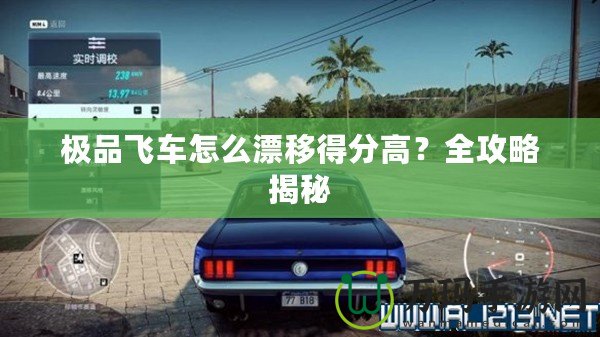 極品飛車(chē)怎么漂移得分高？全攻略揭秘