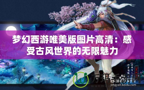 夢幻西游唯美版圖片高清：感受古風世界的無限魅力