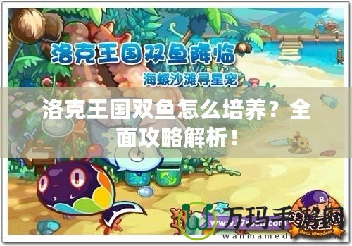 洛克王國雙魚怎么培養(yǎng)？全面攻略解析！