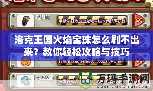 洛克王國火焰寶珠怎么刷不出來？教你輕松攻略與技巧