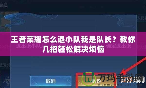 王者榮耀怎么退小隊(duì)我是隊(duì)長？教你幾招輕松解決煩惱