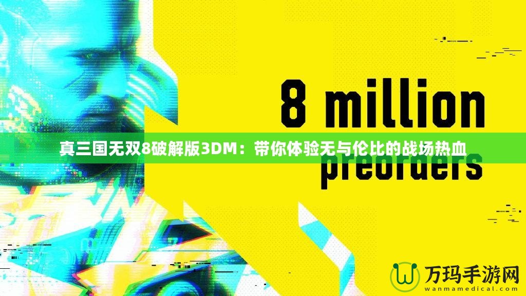 真三國無雙8破解版3DM：帶你體驗無與倫比的戰場熱血