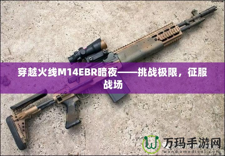 穿越火線M14EBR暗夜——挑戰極限，征服戰場