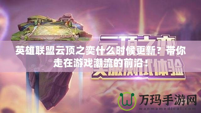 英雄聯盟云頂之奕什么時候更新？帶你走在游戲潮流的前沿！